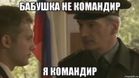 бабушка не командир я командир