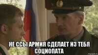  не ссы армия сделает из тебя социопата