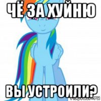 чё за хуйню вы устроили?