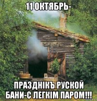 11 октябрь- празднiкъ руской бани-с легкiм паром!!!