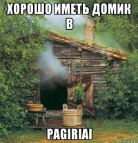 хорошо иметь домик в pagiriai