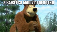 я кажется машу проглотил 