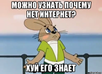 можно узнать почему нет интернет? хуй его знает
