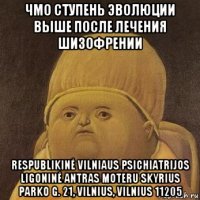 чмо ступень эволюции выше после лечения шизофрении respublikinė vilniaus psichiatrijos ligoninė antras moteru skyrius parko g. 21, vilnius, vilnius 11205
