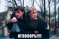  игоооорь!!!!