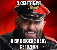 3 сентября я вас всех заебу сегодня
