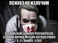 психоз не излечим respublikine vilniaus psichiatrijos ligonine antras moteru skyrius parko g. 21, vilnius, 11205