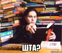  шта?