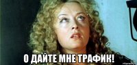  о дайте мне трафик!