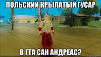 польский крьілатьій гусар в гта сан андреас?