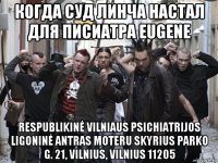 когда суд линча настал для писиатра eugene respublikinė vilniaus psichiatrijos ligoninė antras moteru skyrius parko g. 21, vilnius, vilnius 11205