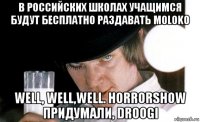 в российских школах учащимся будут бесплатно раздавать moloko well, well,well. horrorshow придумали, droogi