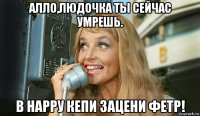 алло,людочка ты сейчас умрешь. в нарру кепи зацени фетр!