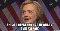  вы это серьезно нас не спасут суперхерои?
