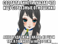 создала анкету, указав что ищу серьезные отношения анкету удалили, сказав: не шути так, а то животы надорвем!