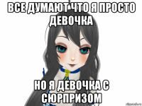 все думают что я просто девочка но я девочка с сюрпризом