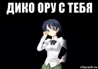 дико ору с тебя 