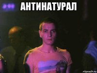 антинатурал 