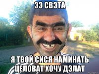 ээ свэта я твой сися наминать целоват хочу дэлат
