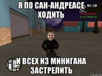 я по сан-андреасе ходить и всех из минигана застрелить