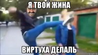 я твой жина виртуха делаль