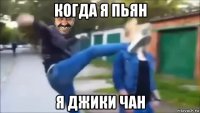 когда я пьян я джики чан