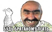  будь братаном блеать