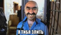  я тибя злить
