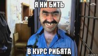 я ни бить в курс рибята