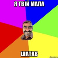 я твій мала шатав