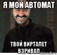 я мой автомат твой вирталет взривал