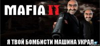  я твой бомбисти машина украл
