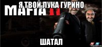 я твой лука гурино шатал