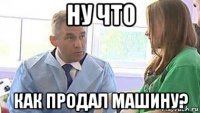 ну что как продал машину?