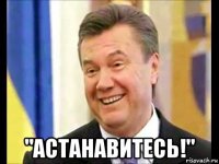  "астанавитесь!"