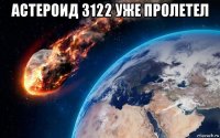 астероид 3122 уже пролетел 