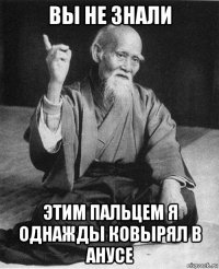 вы не знали этим пальцем я однажды ковырял в анусе