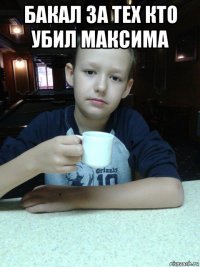 бакал за тех кто убил максима 
