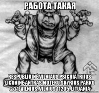 работа такая respublikinė vilniaus psichiatrijos ligoninė antras moteru skyrius parko g. 21, vilnius, vilnius 11205, lituania