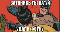 заткнись ты на*уй удали фотку