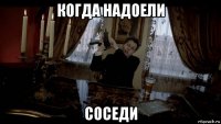 когда надоели соседи