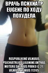 врачь психиатр eugene по ходу похудела respublikinė vilniaus psichiatrijos ligoninė antras moteru skyrius parko g. 21, vilnius, vilnius 11205