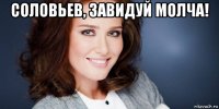 соловьев, завидуй молча! 