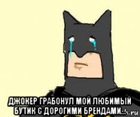  джокер грабонул мой любимый бутик с дорогими брендами...