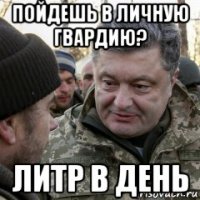 пойдешь в личную гвардию? литр в день