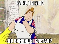 ку-ку, ты уже до винницы слетал?