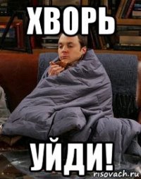 хворь уйди!