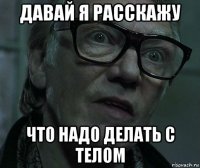 давай я расскажу что надо делать с телом