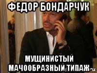 федор бондарчук мущинистый мачообразный типаж