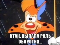  итак, выпала роль оборотня...